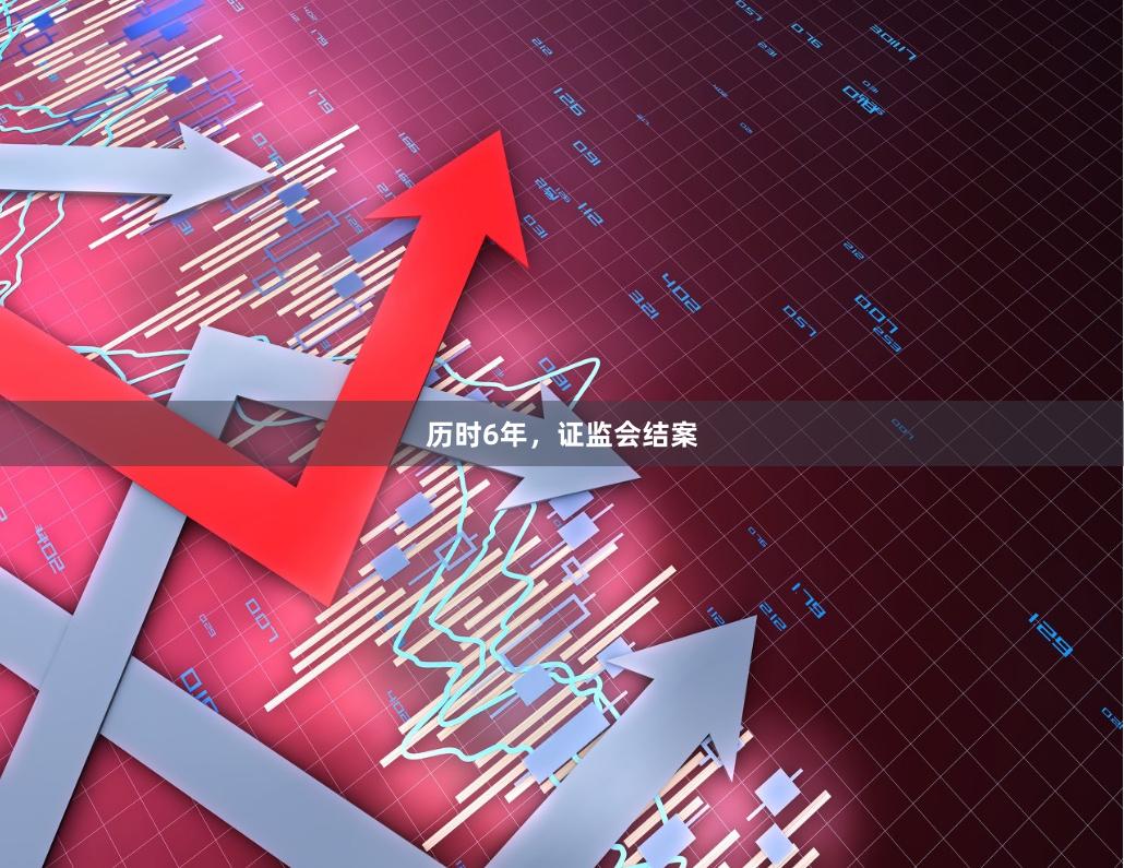 历时6年，证监会结案