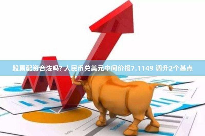 股票配资合法吗? 人民币兑美元中间价报7.1149 调升2个基点