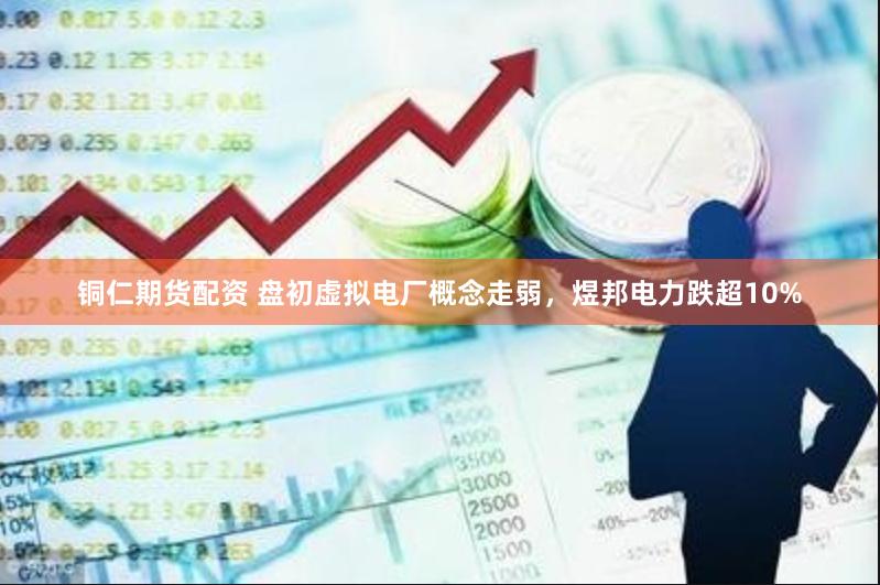 铜仁期货配资 盘初虚拟电厂概念走弱，煜邦电力跌超10%