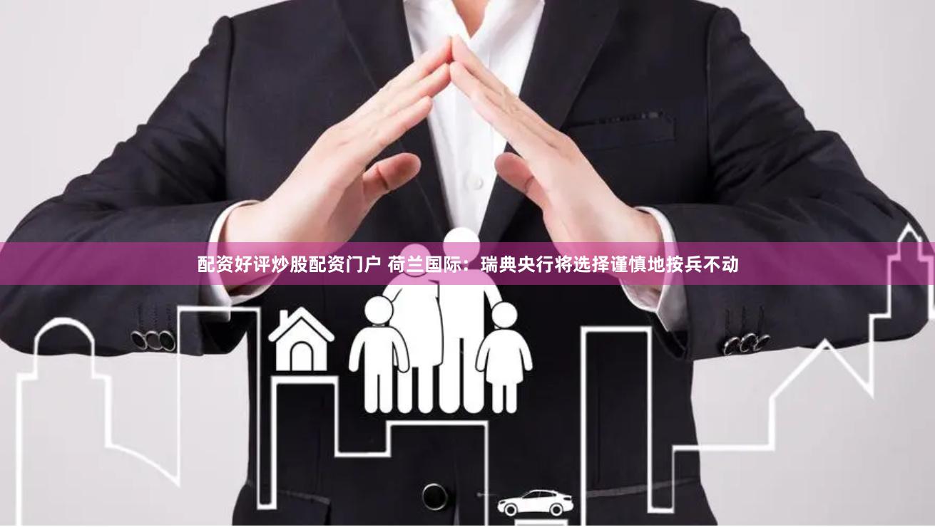 配资好评炒股配资门户 荷兰国际：瑞典央行将选择谨慎地按兵不动