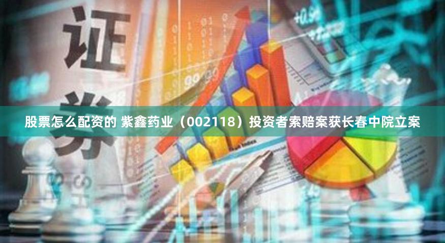 股票怎么配资的 紫鑫药业（002118）投资者索赔案获长春中院立案