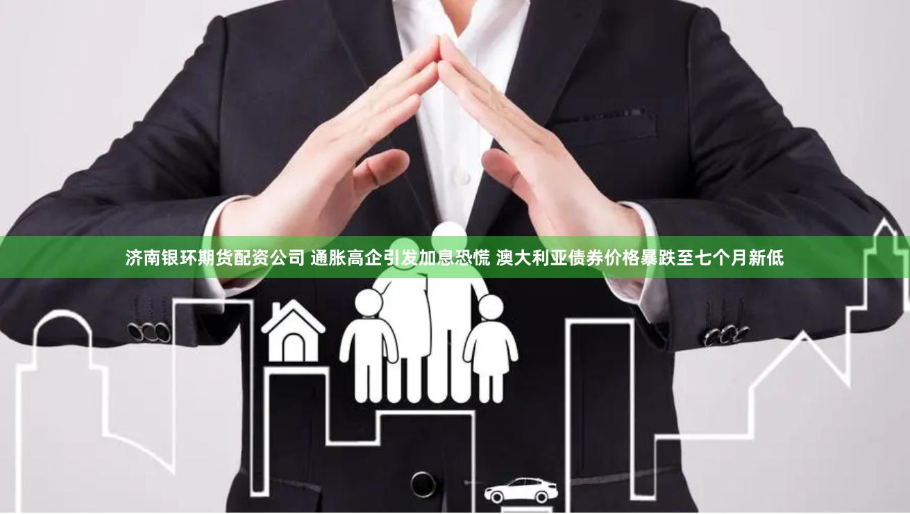 济南银环期货配资公司 通胀高企引发加息恐慌 澳大利亚债券价格暴跌至七个月新低