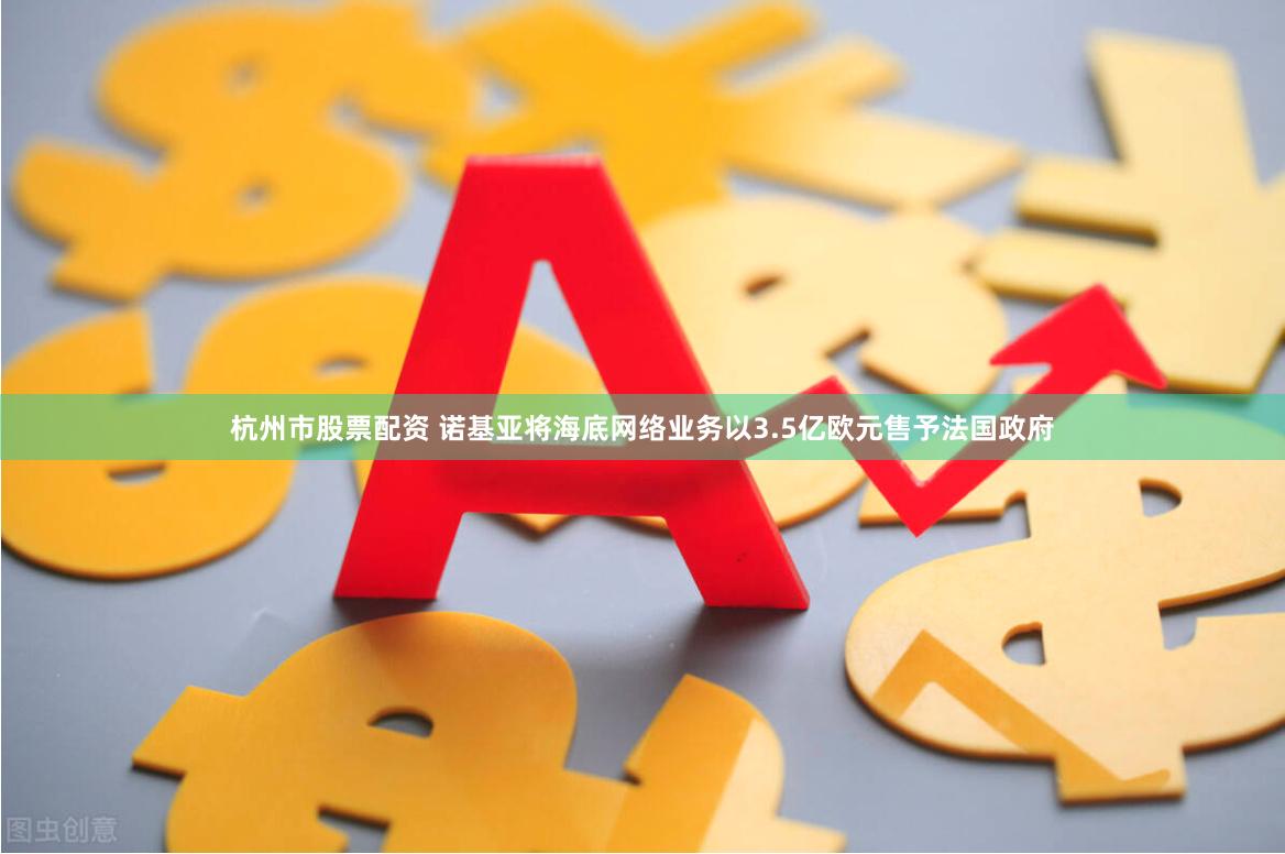杭州市股票配资 诺基亚将海底网络业务以3.5亿欧元售予法国政府