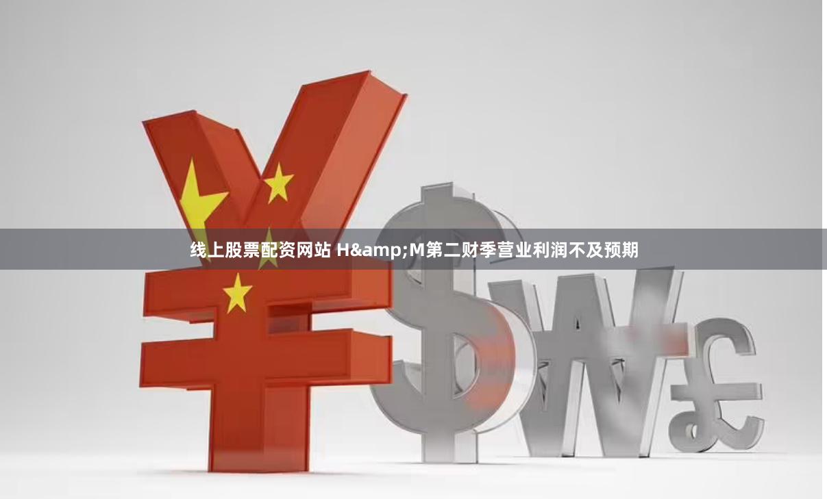 线上股票配资网站 H&M第二财季营业利润不及预期