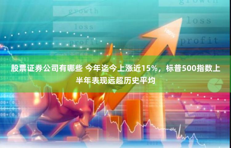 股票证券公司有哪些 今年迄今上涨近15%，标普500指数上半年表现远超历史平均