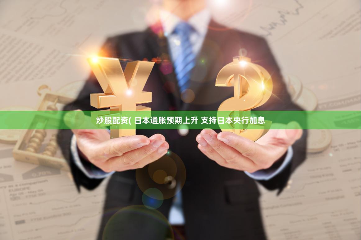 炒股配资( 日本通胀预期上升 支持日本央行加息