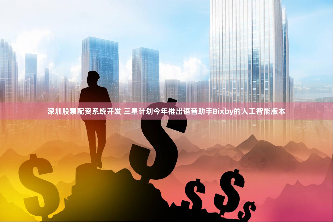 深圳股票配资系统开发 三星计划今年推出语音助手Bixby的人工智能版本