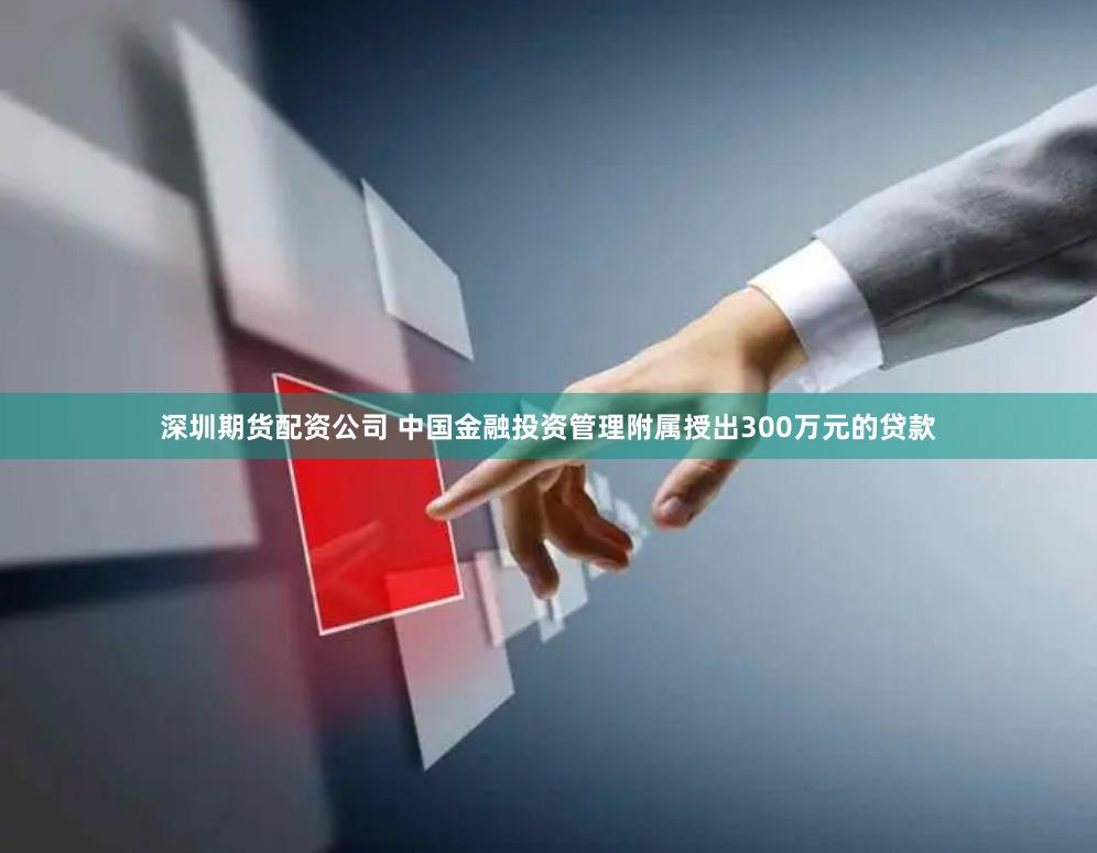 深圳期货配资公司 中国金融投资管理附属授出300万元的贷款