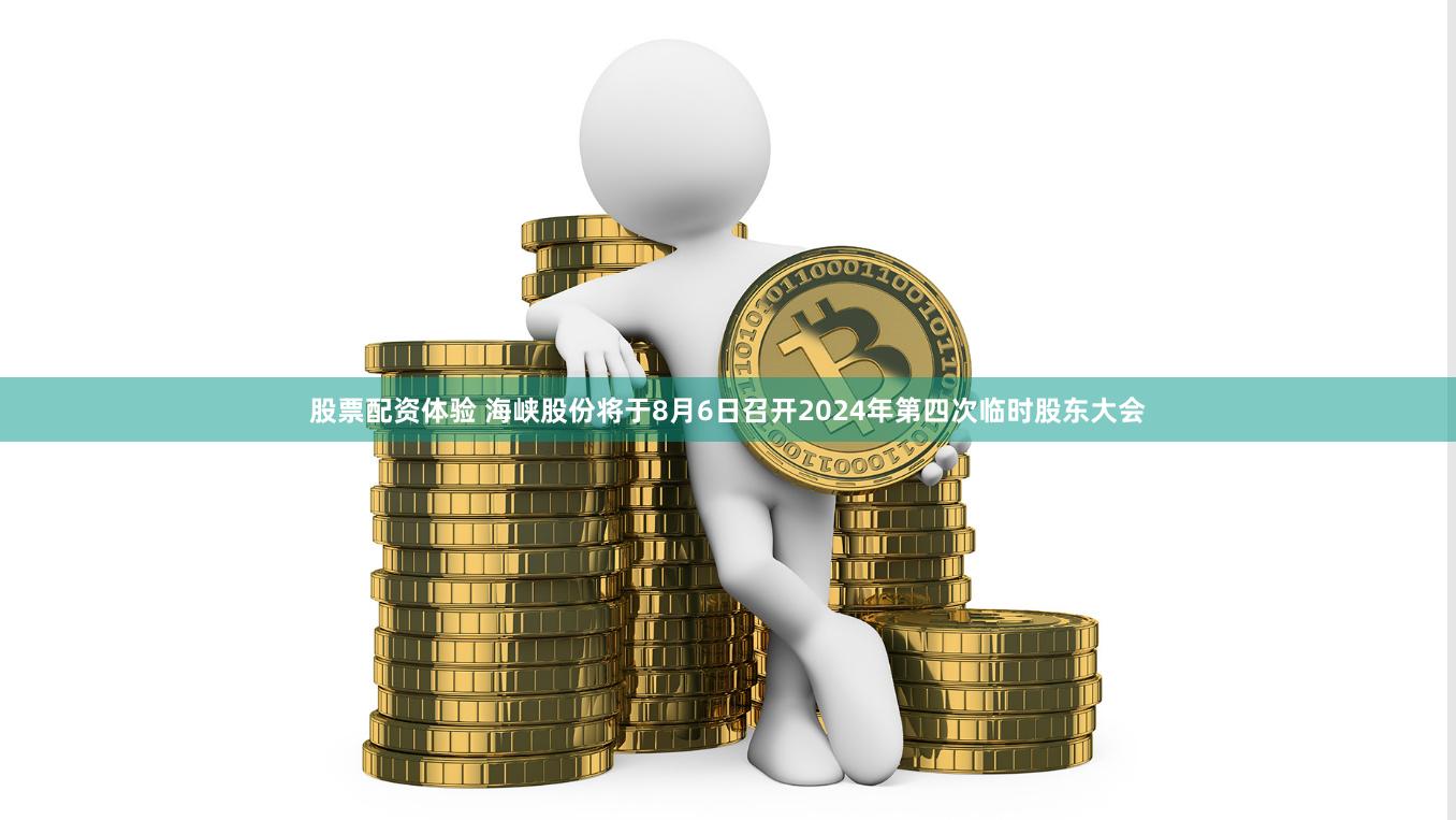 股票配资体验 海峡股份将于8月6日召开2024年第四次临时股东大会