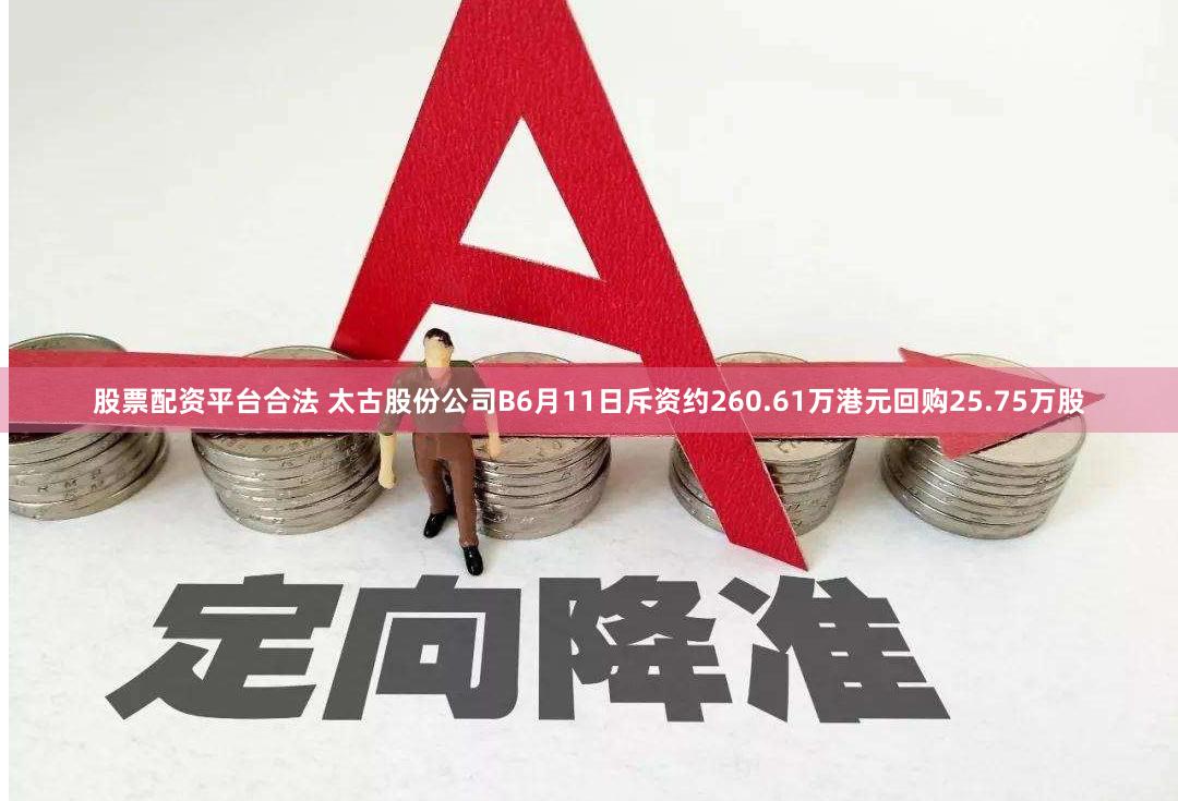 股票配资平台合法 太古股份公司B6月11日斥资约260.61万港元回购25.75万股