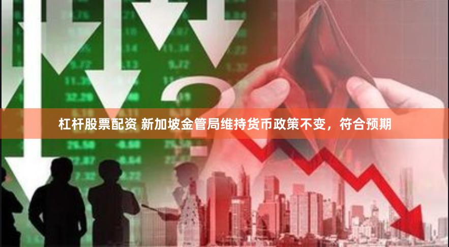 杠杆股票配资 新加坡金管局维持货币政策不变，符合预期