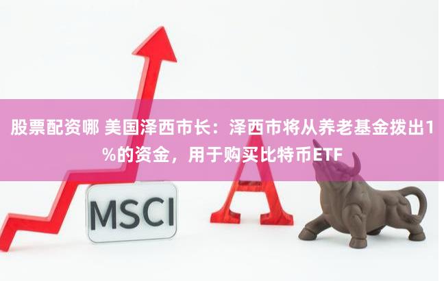 股票配资哪 美国泽西市长：泽西市将从养老基金拨出1%的资金，用于购买比特币ETF