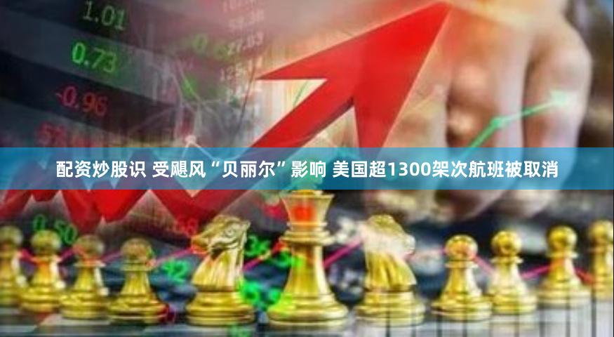 配资炒股识 受飓风“贝丽尔”影响 美国超1300架次航班被取消