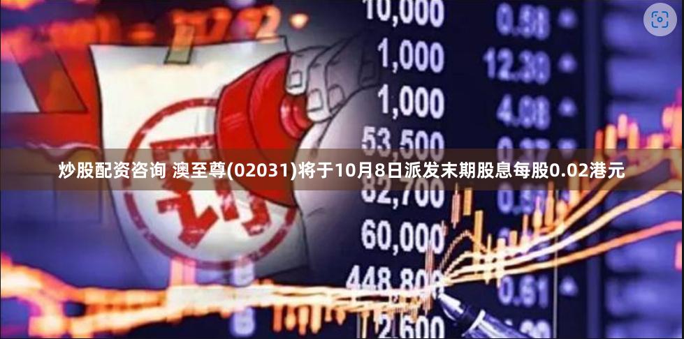 炒股配资咨询 澳至尊(02031)将于10月8日派发末期股息每股0.02港元