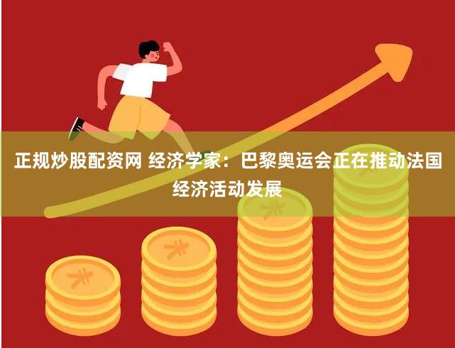 正规炒股配资网 经济学家：巴黎奥运会正在推动法国经济活动发展