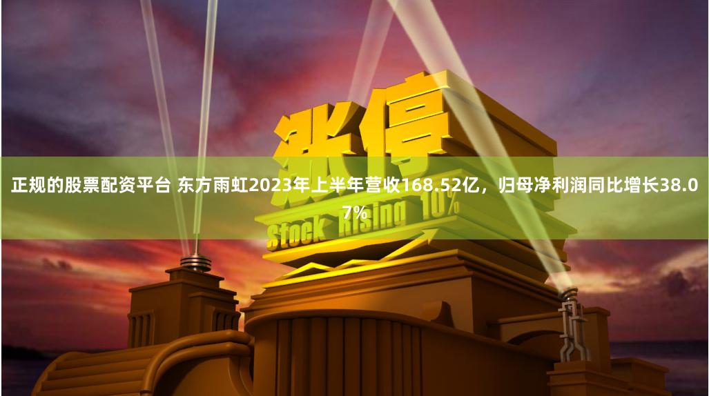 正规的股票配资平台 东方雨虹2023年上半年营收168.52亿，归母净利润同比增长38.07%
