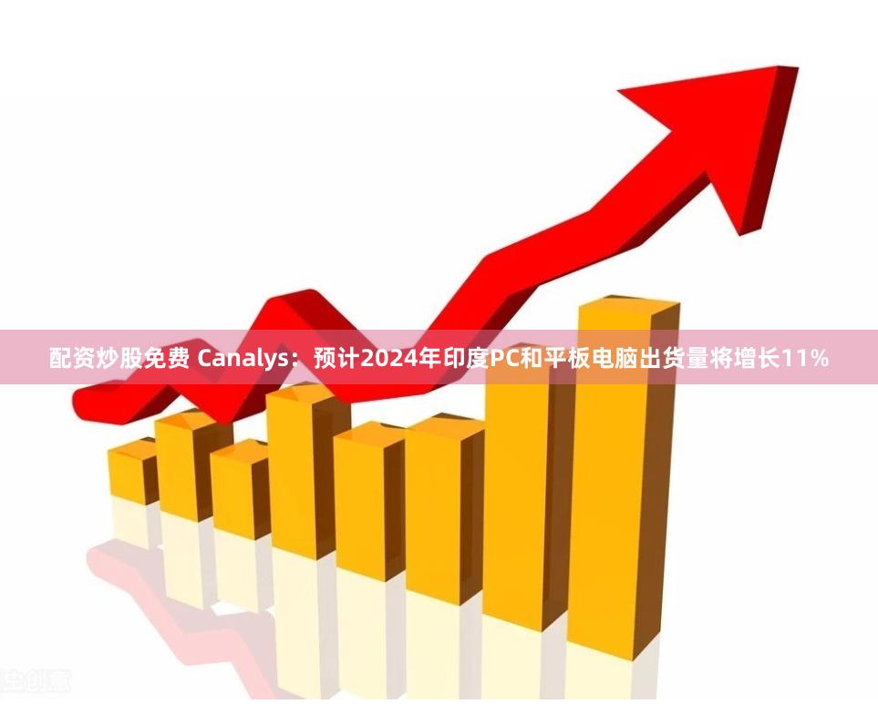 配资炒股免费 Canalys：预计2024年印度PC和平板电脑出货量将增长11%