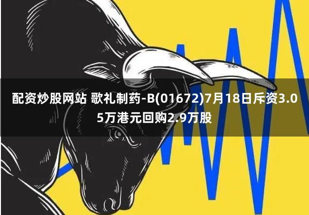 配资炒股网站 歌礼制药-B(01672)7月18日斥资3.05万港元回购2.9万股