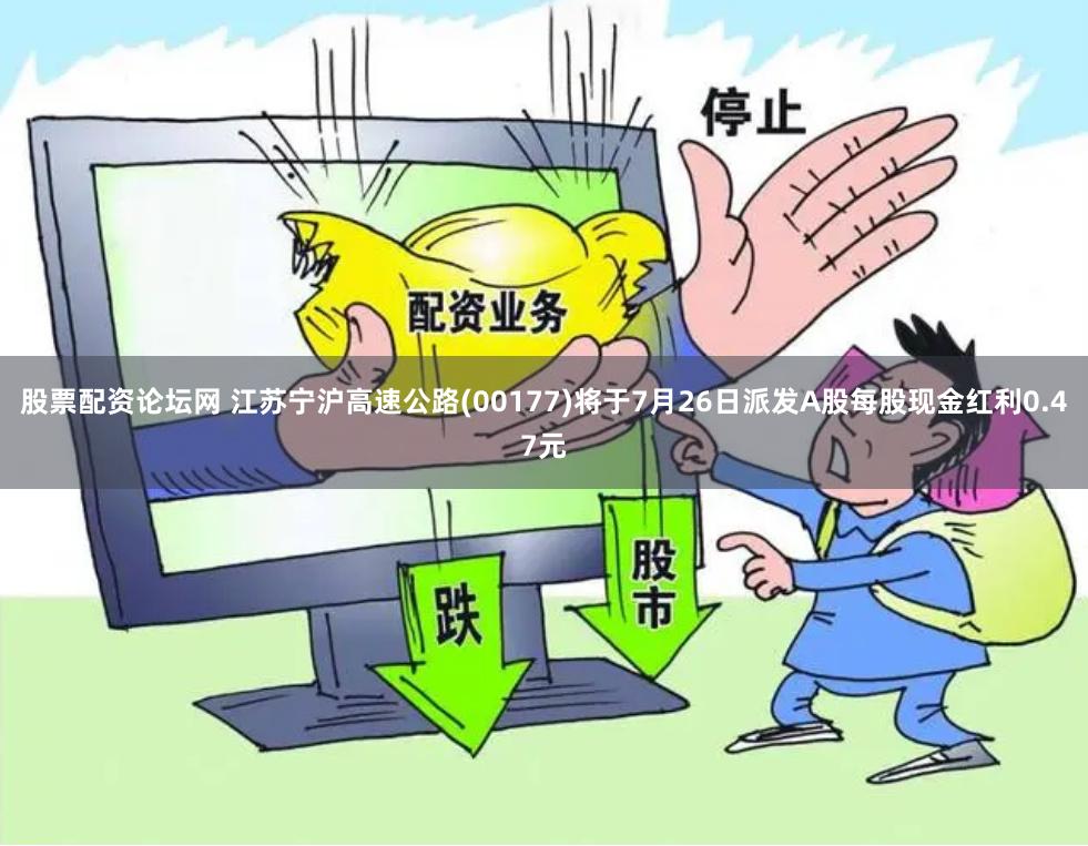股票配资论坛网 江苏宁沪高速公路(00177)将于7月26日派发A股每股现金红利0.47元