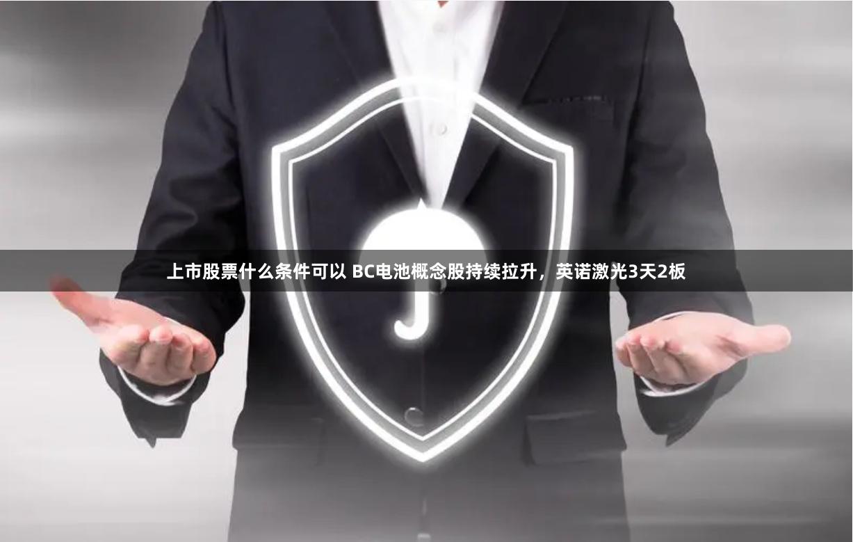 上市股票什么条件可以 BC电池概念股持续拉升，英诺激光3天2板