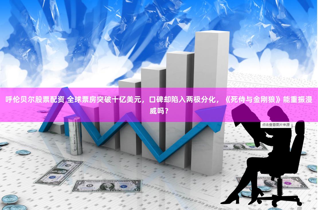 呼伦贝尔股票配资 全球票房突破十亿美元，口碑却陷入两极分化，《死侍与金刚狼》能重振漫威吗？