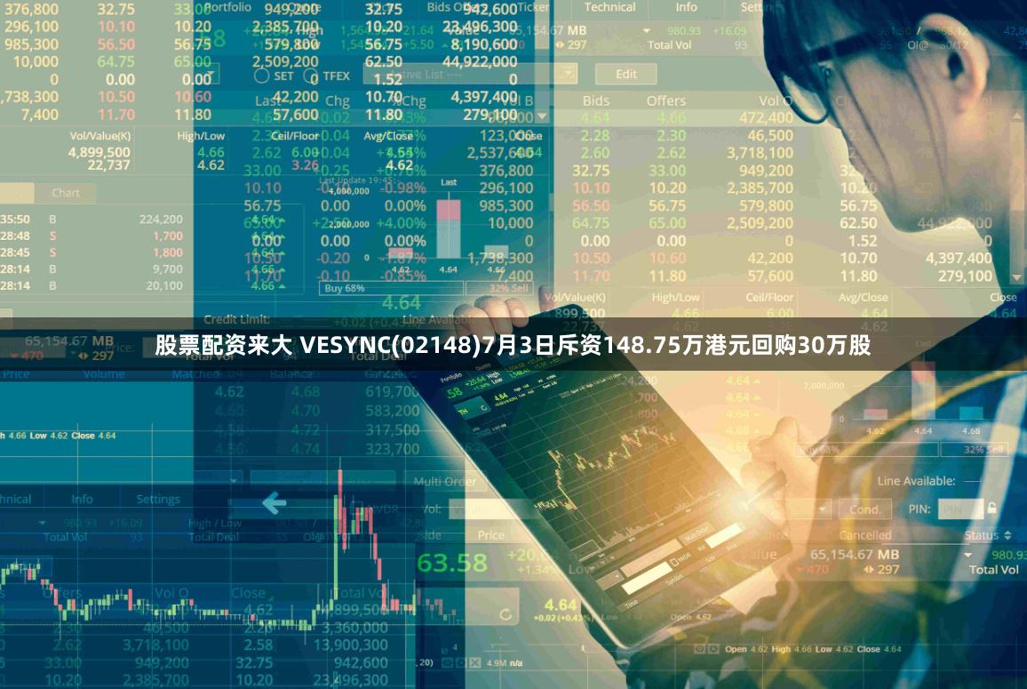 股票配资来大 VESYNC(02148)7月3日斥资148.75万港元回购30万股