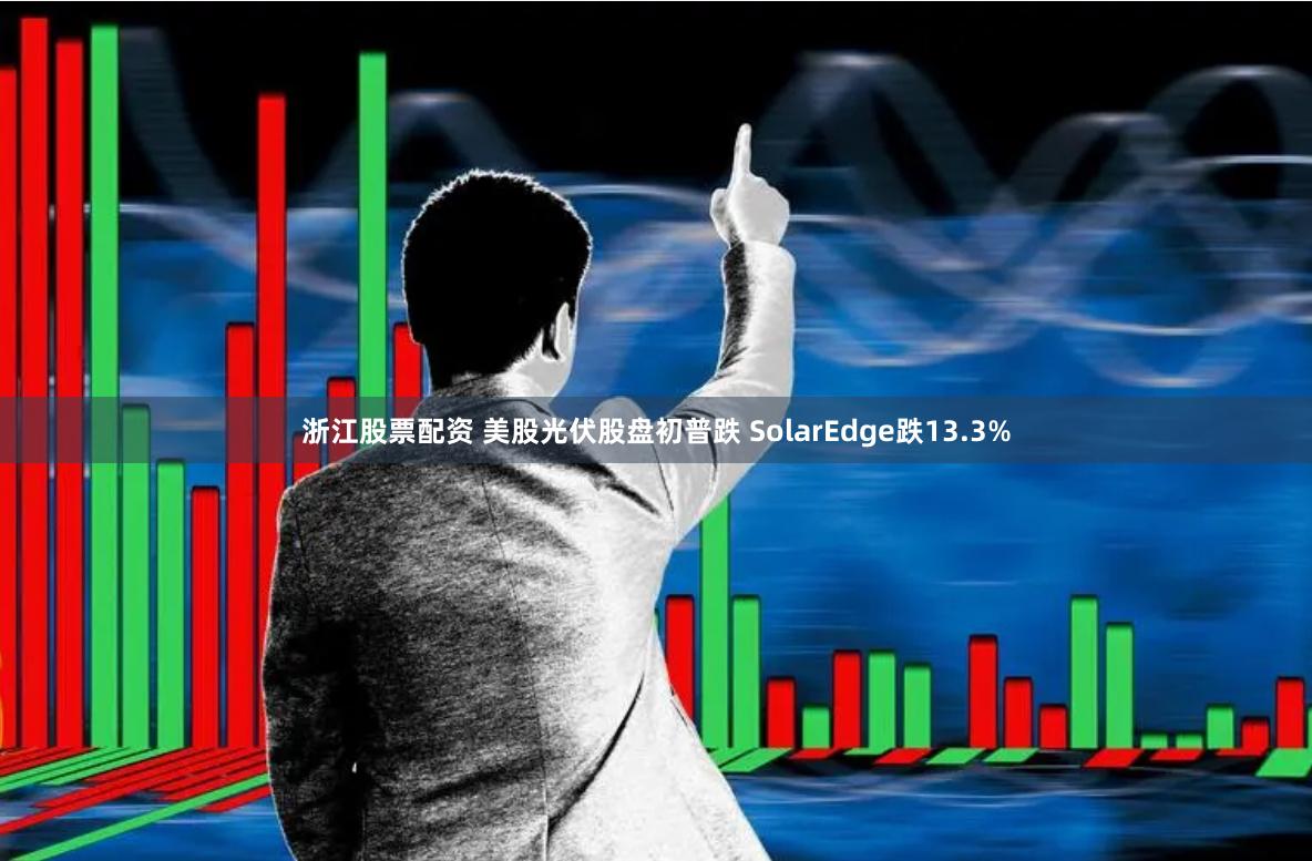 浙江股票配资 美股光伏股盘初普跌 SolarEdge跌13.3%
