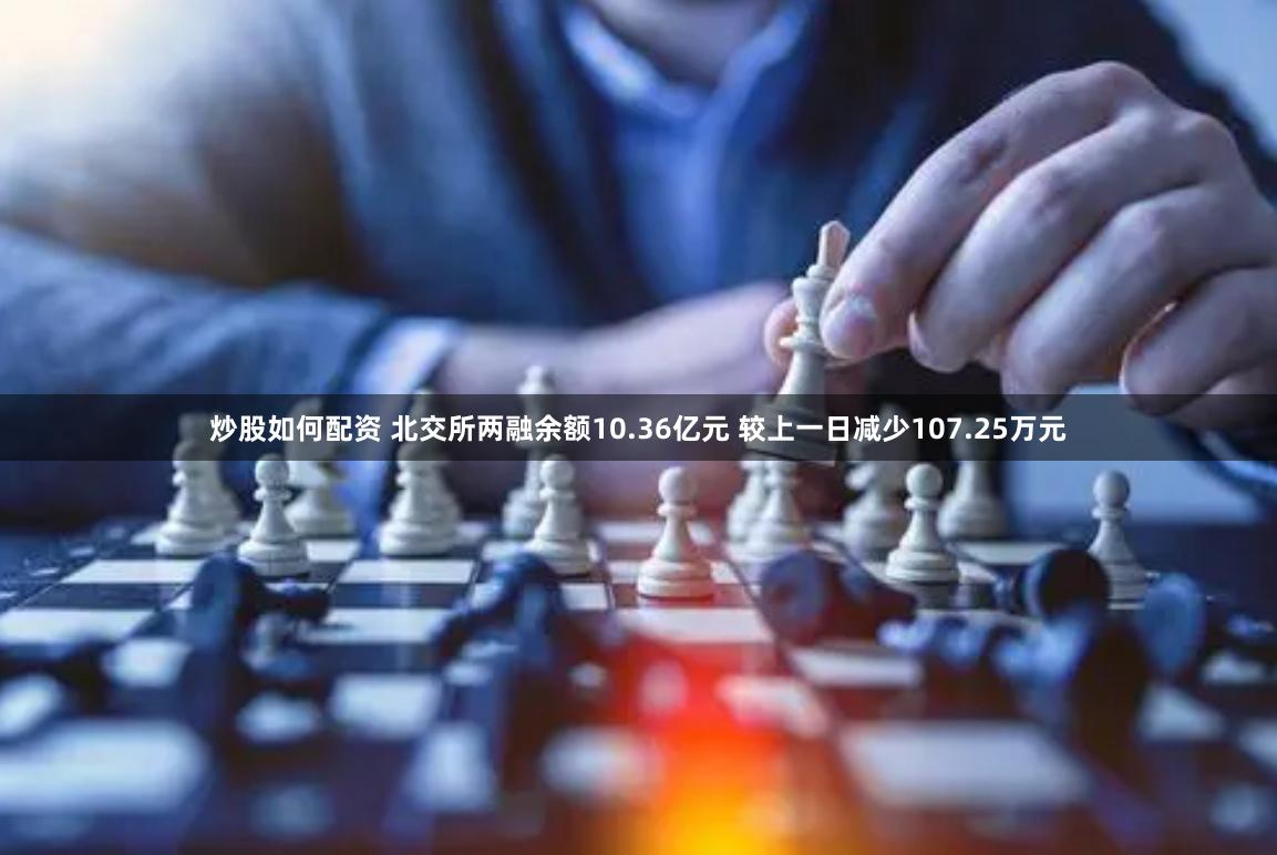 炒股如何配资 北交所两融余额10.36亿元 较上一日减少107.25万元