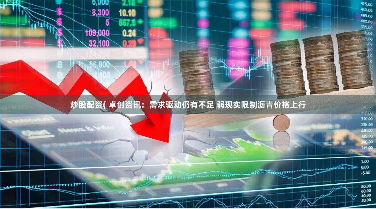 炒股配资( 卓创资讯：需求驱动仍有不足 弱现实限制沥青价格上行
