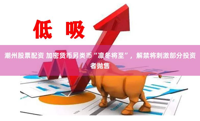 潮州股票配资 加密货币另类币“凛冬将至”，解禁将刺激部分投资者抛售