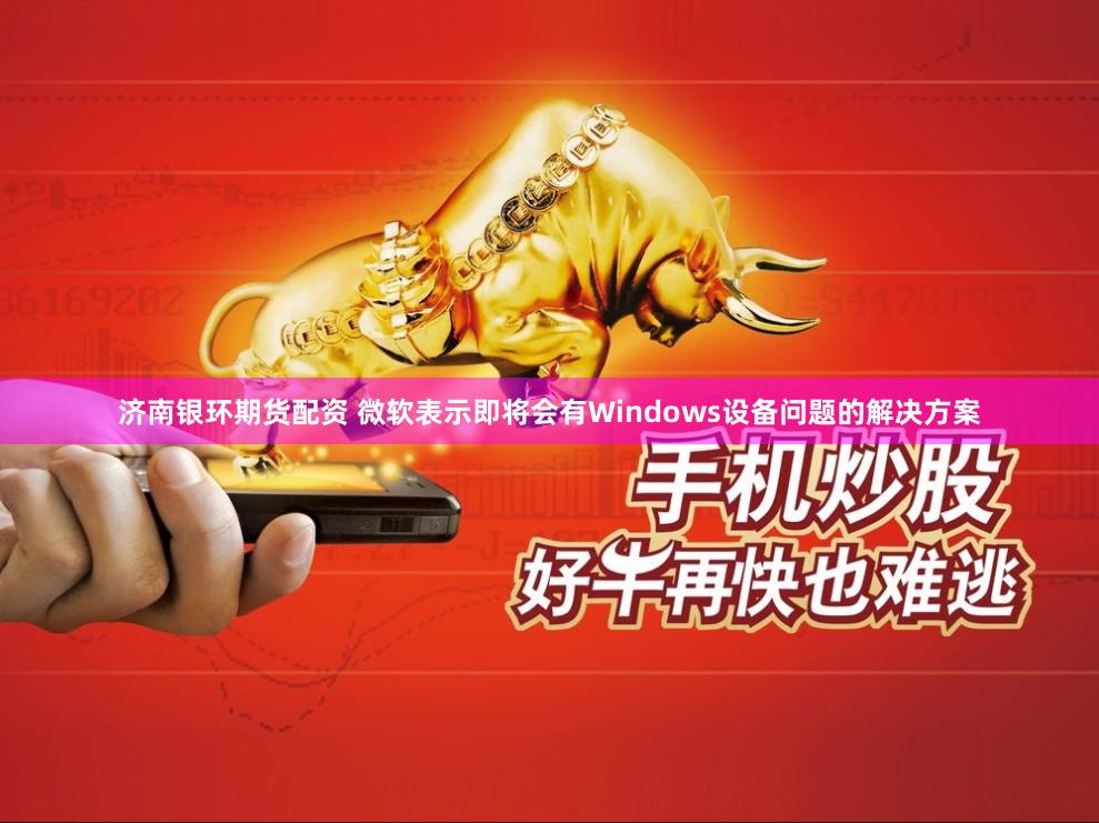 济南银环期货配资 微软表示即将会有Windows设备问题的解决方案