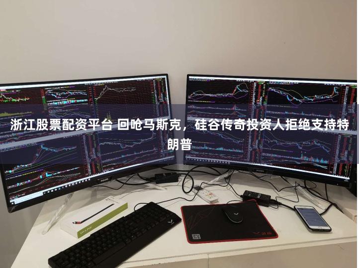 浙江股票配资平台 回呛马斯克，硅谷传奇投资人拒绝支持特朗普