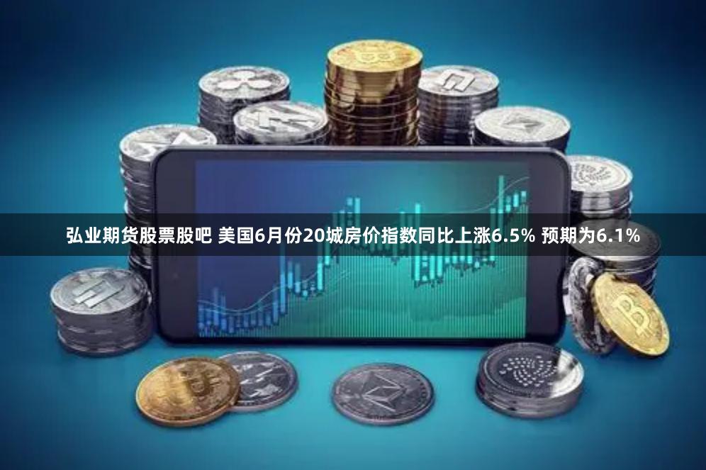 弘业期货股票股吧 美国6月份20城房价指数同比上涨6.5% 预期为6.1%