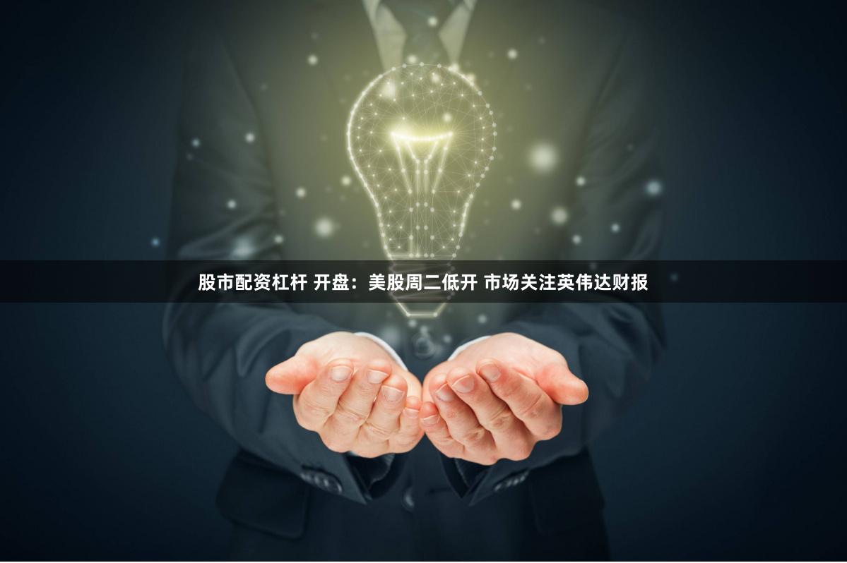 股市配资杠杆 开盘：美股周二低开 市场关注英伟达财报