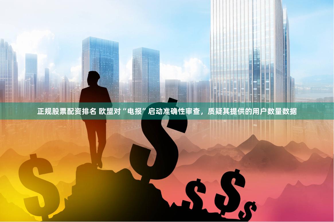 正规股票配资排名 欧盟对“电报”启动准确性审查，质疑其提供的用户数量数据