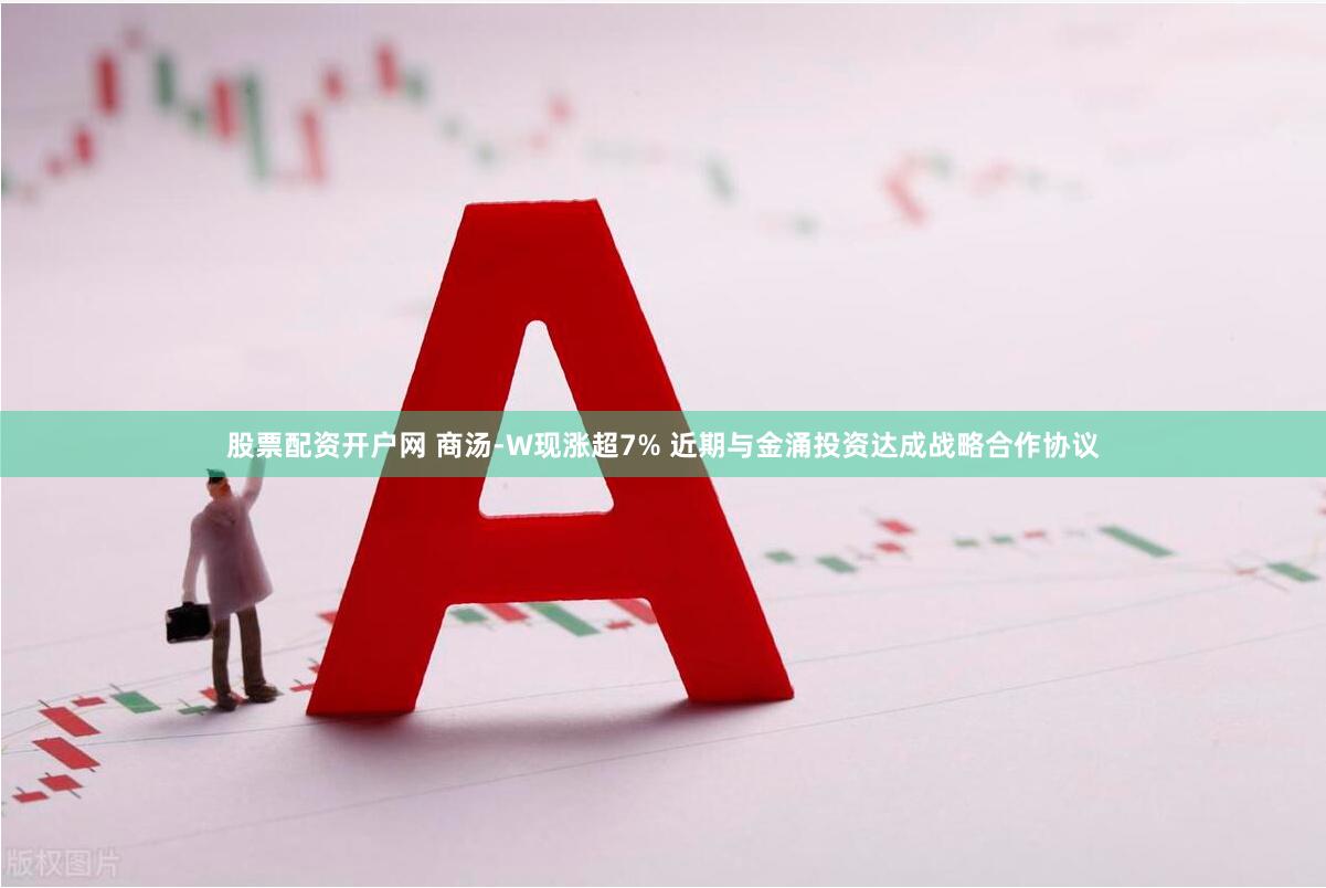 股票配资开户网 商汤-W现涨超7% 近期与金涌投资达成战略合作协议