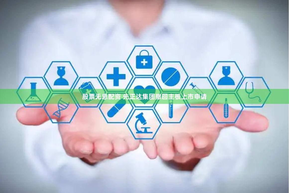 股票无息配资 先正达集团撤回主板上市申请