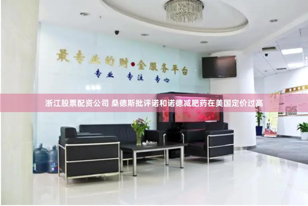 浙江股票配资公司 桑德斯批评诺和诺德减肥药在美国定价过高