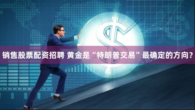 销售股票配资招聘 黄金是“特朗普交易”最确定的方向？