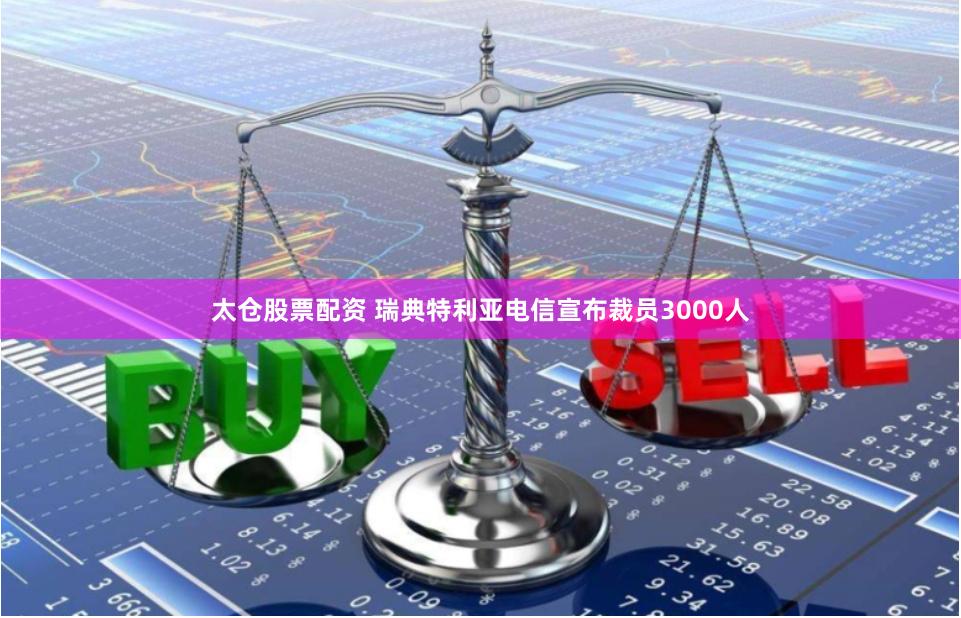 太仓股票配资 瑞典特利亚电信宣布裁员3000人