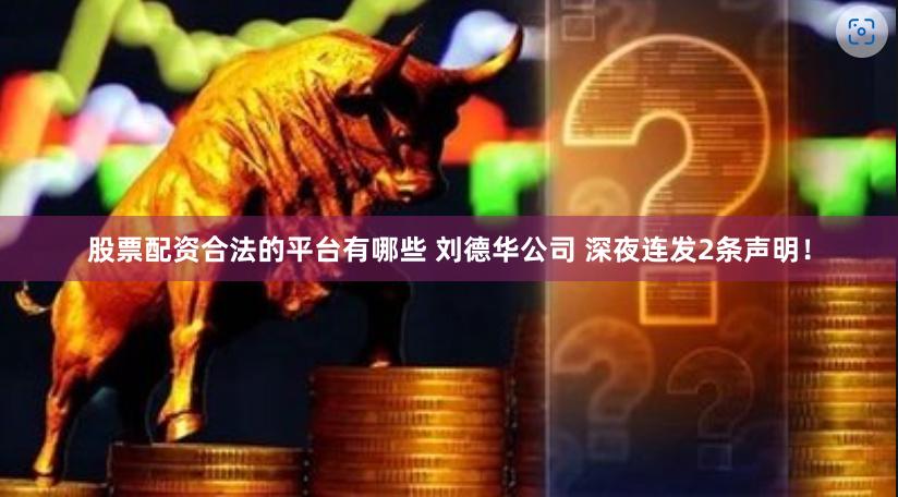 股票配资合法的平台有哪些 刘德华公司 深夜连发2条声明！