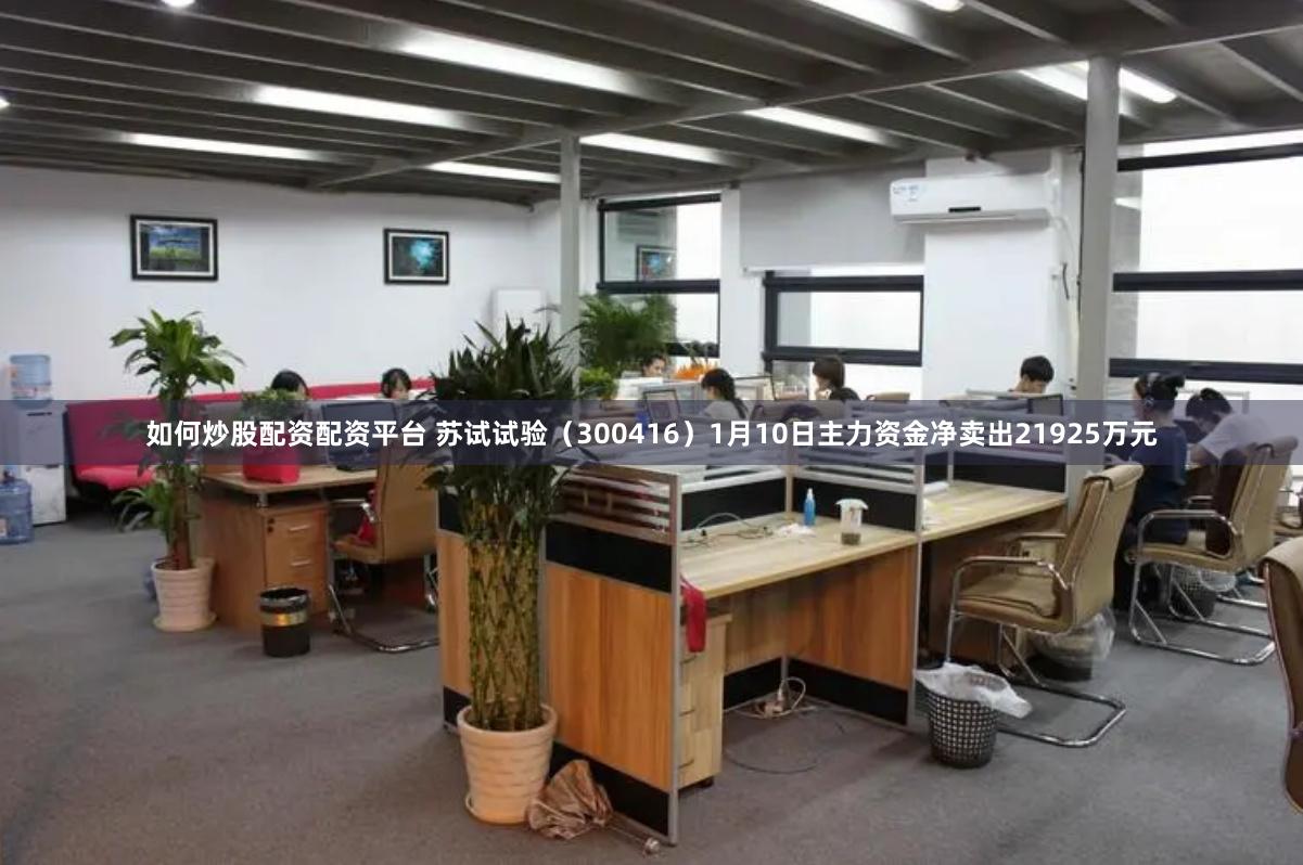 如何炒股配资配资平台 苏试试验（300416）1月10日主力资金净卖出21925万元