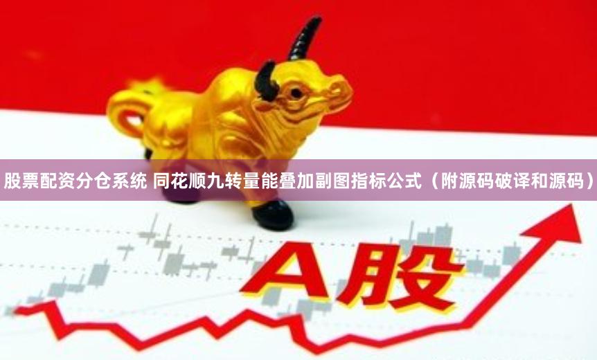 股票配资分仓系统 同花顺九转量能叠加副图指标公式（附源码破译和源码）
