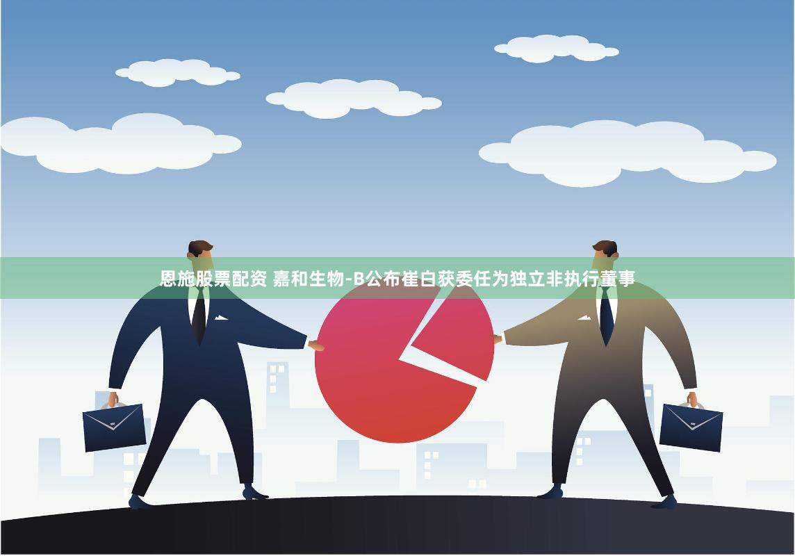 恩施股票配资 嘉和生物-B公布崔白获委任为独立非执行董事