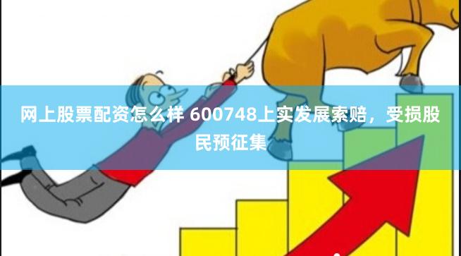网上股票配资怎么样 600748上实发展索赔，受损股民预征集
