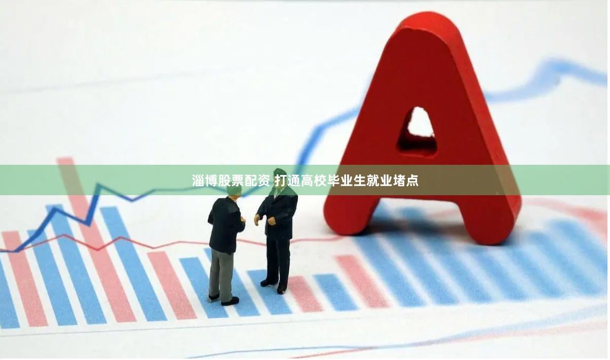 淄博股票配资 打通高校毕业生就业堵点