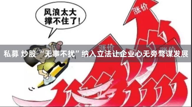 私募 炒股 “无事不扰”纳入立法让企业心无旁骛谋发展