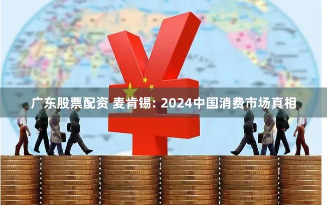广东股票配资 麦肯锡: 2024中国消费市场真相