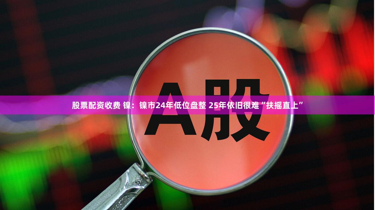 股票配资收费 镍：镍市24年低位盘整 25年依旧很难“扶摇直上”