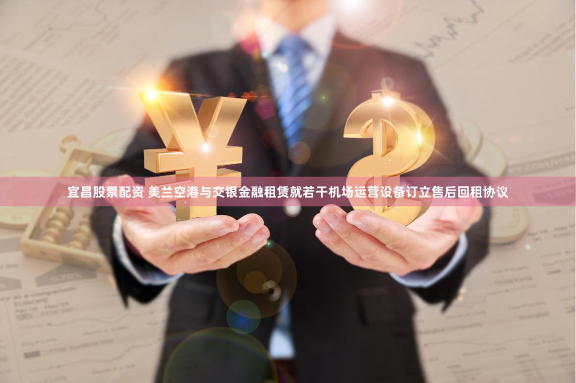 宜昌股票配资 美兰空港与交银金融租赁就若干机场运营设备订立售后回租协议